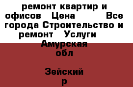 ремонт квартир и офисов › Цена ­ 200 - Все города Строительство и ремонт » Услуги   . Амурская обл.,Зейский р-н